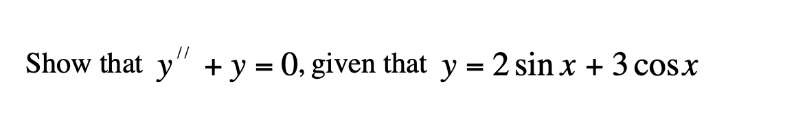 Show that y" + y = 0, given that y = 2 sin x + 3 cosx
