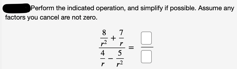Perform the indicated operation, and simplify if possible. Assume any
factors you cancel are not zero.
8
7
p2
r
4
5
-
p2
+
