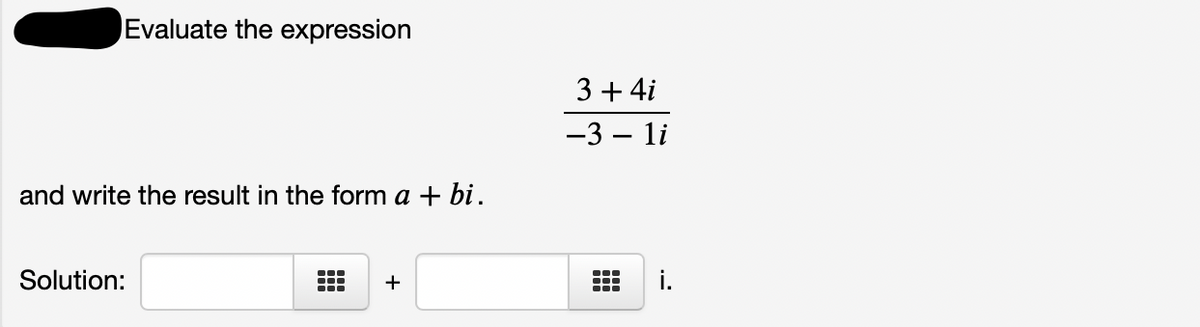 Evaluate the expression
3 + 4i
-3 – li
and write the result in the form a + bi.
Solution:
+
