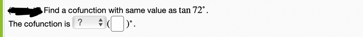 Find a cofunction with same value as tan 72°.
The cofunction is ?
