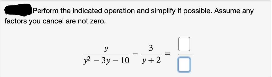 Perform the indicated operation and simplify if possible. Assume any
factors you cancel are not zero.
y
3
у? — Зу— 10
y + 2
