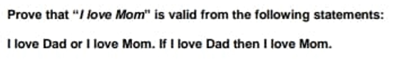Prove that "I love Mom" is valid from the following statements:
I love Dad or I love Mom. If I love Dad then I love Mom.
