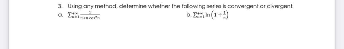 3. Using any method, determine whether the following series is convergent or divergent.
a. Et0
n=1 n+n cos?n
b. E In (1 + )
