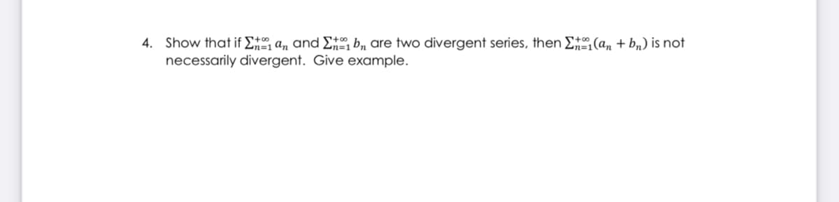 4. Show that if E#, an and E#, b, are two divergent series, then E#(an + bn) is not
necessarily divergent. Give example.
