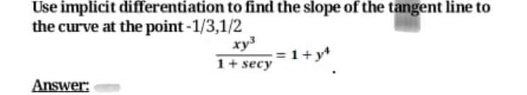 Use implicit differentiation to find the slope of the tangent line to
the curve at the point -1/3,1/2
xy
1+ secy
= 1+ y*
Answer:
