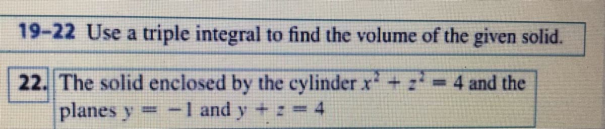 19-22 Use a triple integral to find the volume of the given solid.
22. The solid enclosed by the cylinder x+z
planes y -I and y +
4 and the

