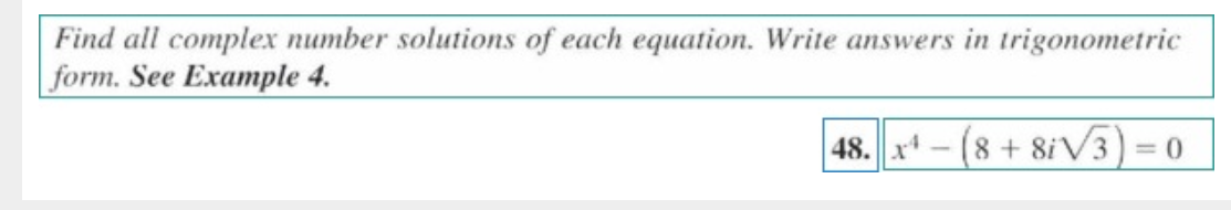 Find all complex number solutions of each equation. Write answers in trigonometric
form. See Example 4.
48. x4 (8 + 8√3)=0