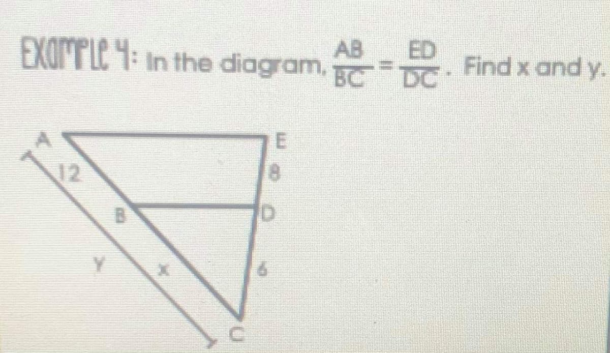 EXOMPLE 4: In the diagram,
AB
ED
. Find x and y.
BC
DC:
12
18
