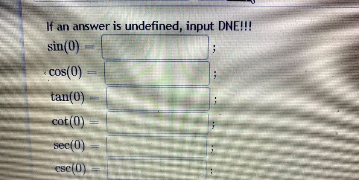 If an answer is undefined, input DNE!!!
sin(0)
cos(0)
tan(0)
cot (0)
csc(0)
**
