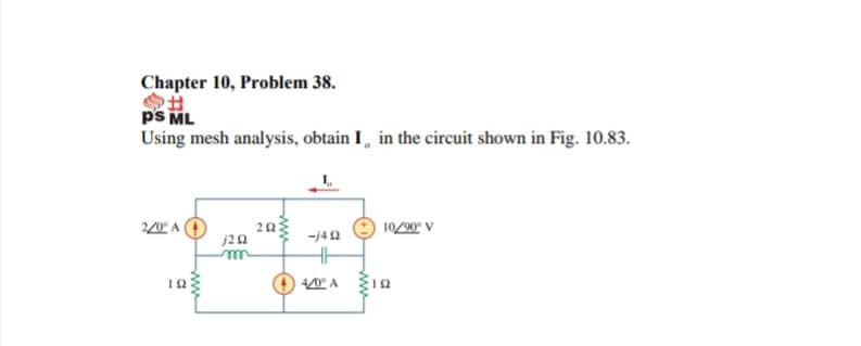 Chapter 10, Problem 38.
ps ML
Using mesh analysis, obtain I¸ in the circuit shown in Fig. 10.83.
20
10/90 V
ww
