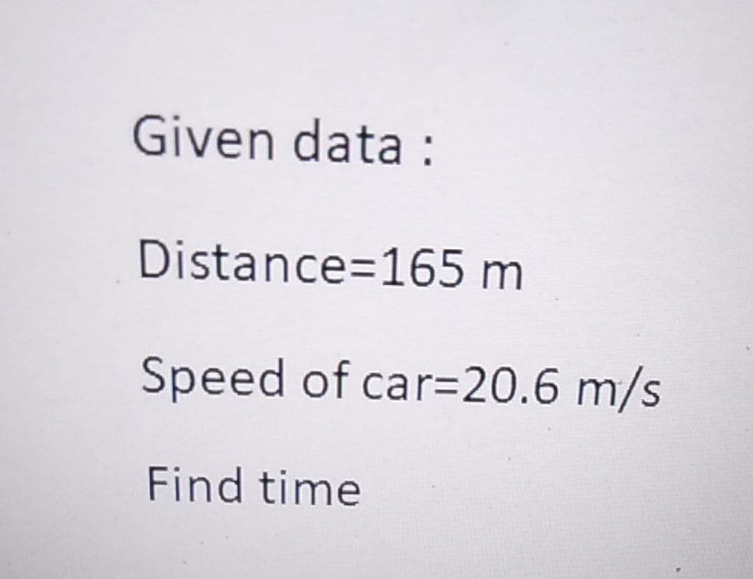 Given data :
Distance=165 m
Speed of car=20.6 m/s
Find time