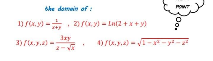 the domain of :
POINT
1) f(x, y) =
2) f(x, y) = Ln(2 + x + y)
x+y
Зху
3) f(x, y, z) =
4) f(x,y, z) = V1– x² – y2 – z2
%3D
z- V

