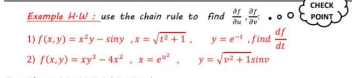 CHECK
Example H-W: use the chain rule to find 2
Te Te
POINT
du 'av
df
y = e-t ,find
1) f(x,y) = x²y- siny ,x = t2 +1,
dt
2) f(x,y) xy3 - 4x2 , x = eu,
y = Vv2 + 1sinv
