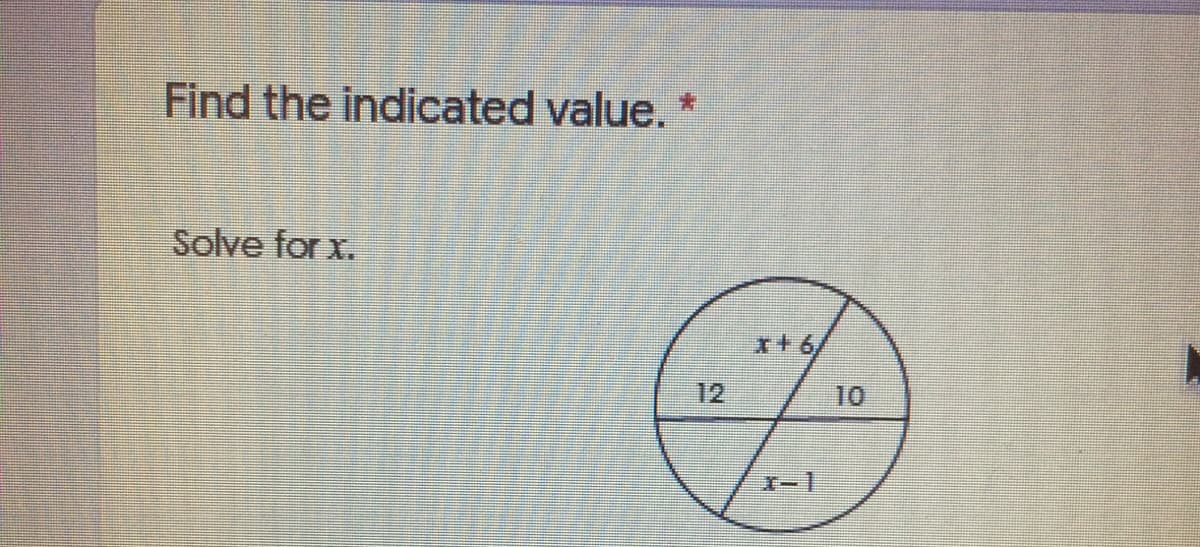Find the indicated value. *
Solve for x.
x+6,
12
10
