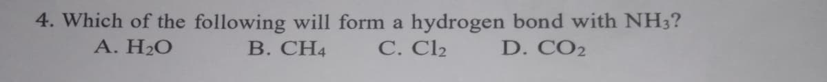 4. Which of the following will form a hydrogen bond with NH3?
С. Clz
A. H2O
В. СН4
D. CO2
