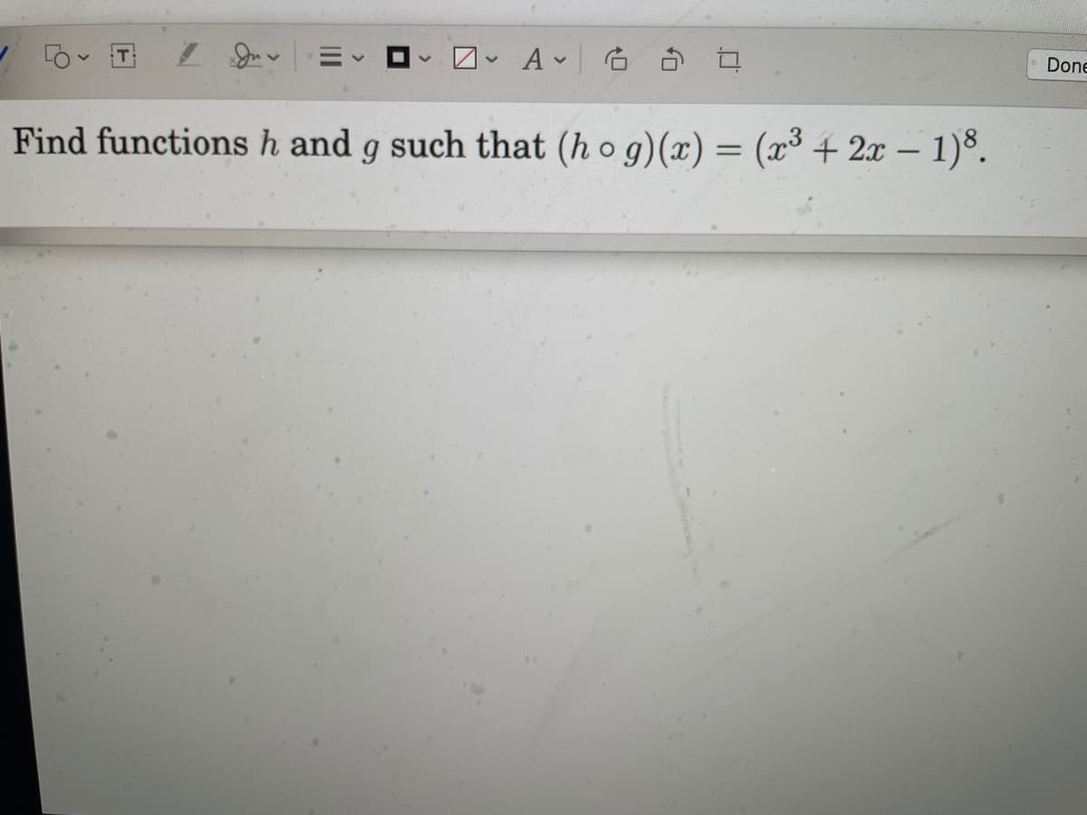 Done
Find functions h and g such that (h o g)(x) = (x³ + 2x – 1)³.
