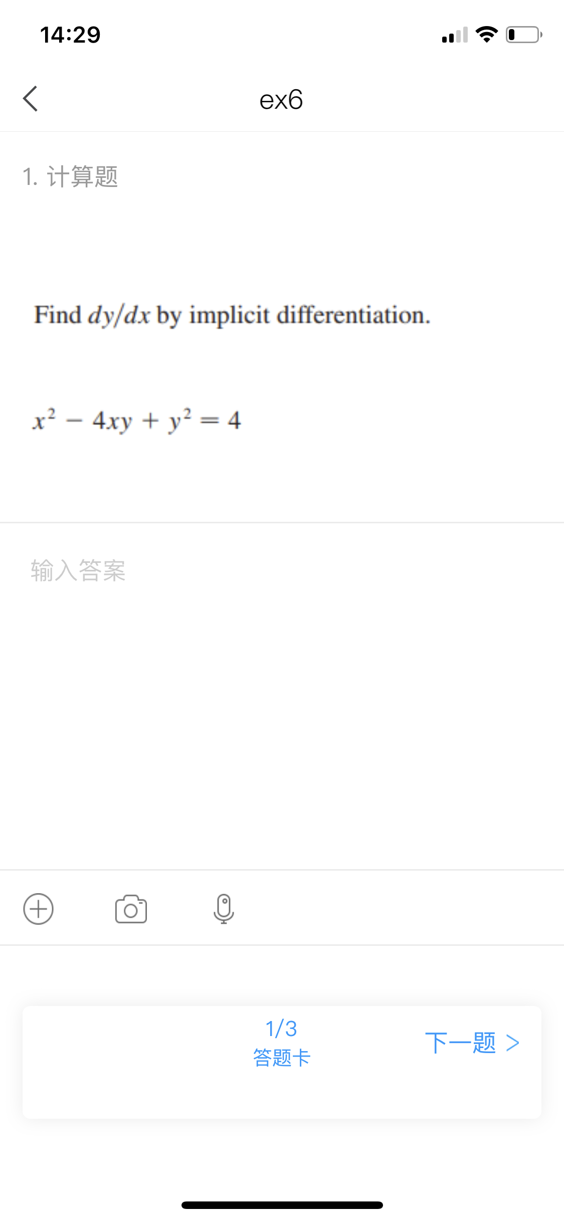 14:29
ex6
1. 计算题
Find dy/dx by implicit differentiation.
x² – 4xy + y? = 4
输入答案
+)
1/3
下一题>
答题卡

