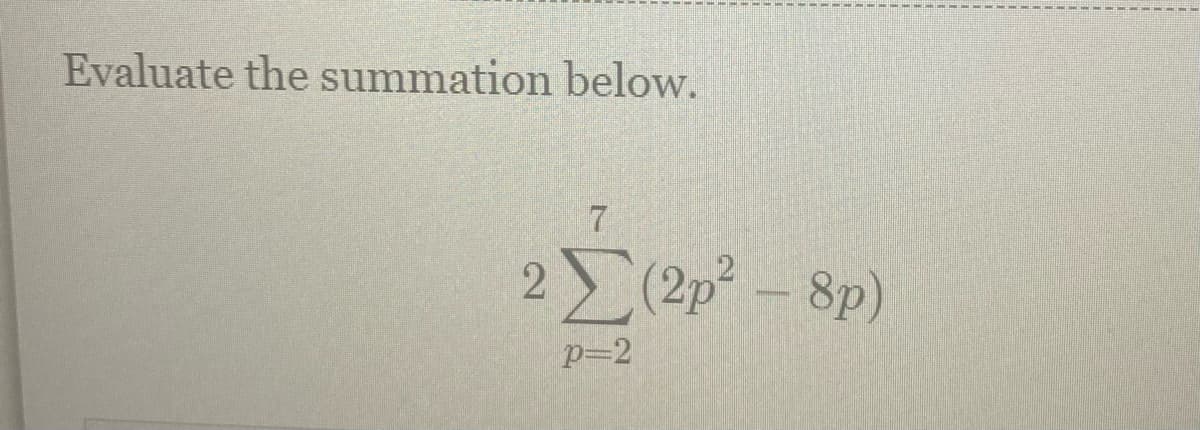 Evaluate the summation below.
7
2(2p²-8p)
p=2