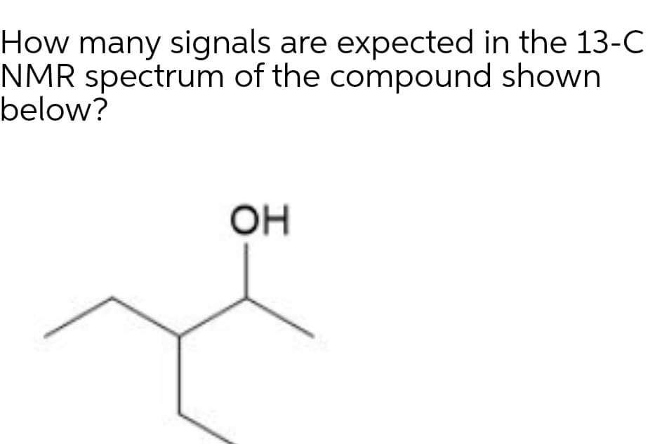 How many signals are expected in the 13-C
NMR spectrum of the compound shown
below?
OH
