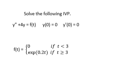 Solve the following IVP.
y" +4y = f(t) y(0) = 0 y'(0) = 0
Cop (0.2t) if t2 3
t< 3
f(t) =
exp(0.2t) if t2 3
