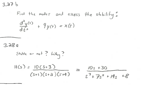 3.27 b
Find the modes and assess the stability:
+ 9yct) = x(t)
3.28 a
Stable or not ? Why?
H(s) = 10CS+ 3)
10s +30
(sH)) (s+a) (s+4)
s+75° + 19s +8
