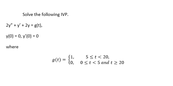 Solve the following IVP.
2y" + y' + 2y = g(t),
y(0) = 0, y'(0) = 0
where
5 st< 20,
g(t) =
0 st< 5 and t 2 20
