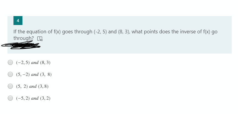 If the equation of f(x) goes through (-2, 5) and (8, 3), what points does the inverse of f(x) go
through? .
(-2,5) аnd (8, 3)
(5, -2) аnd (3, 8)
(5, 2) аnd (3,8)
(-5, 2) and (3, 2)
