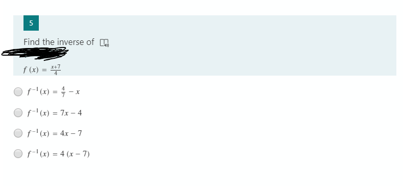 5
Find the inverse of A
f (x) =
x+7
O f-'(x) = -x
f-' (x) = 7x – 4
f-' (x) = 4x – 7
f-' (x) = 4 (x – 7)
