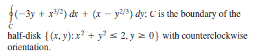 (-3y + x/2) dx + (x – y/3) dy; C is the boundary of the
half-disk { (x, y): x² + y? < 2, y = 0} with counterclockwise
orientation,
