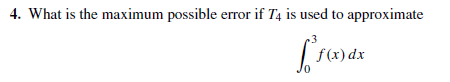 4. What is the maximum possible error if T4 is used to approximate
| f(x) dx
f(x) dx
