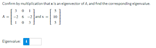 Confirm by multiplication that x is an eigenvector of A, and find the corresponding eigenvalue.
301
A =
++⠀
-2 6-2 and x = 10
10 3
Eigenvalue: i