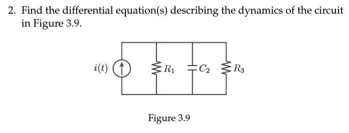 2. Find the differential equation(s) describing the dynamics of the circuit
in Figure 3.9.
i(t)
W
R₁ C₂ R3
Figure 3.9