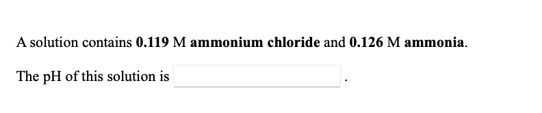 A solution contains 0.119 M ammonium chloride and 0.126 M ammonia.
The pH of this solution is
