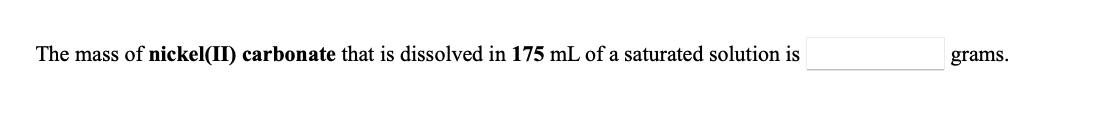 The mass of nickel(II) carbonate that is dissolved in 175 mL of a saturated solution is
grams.
