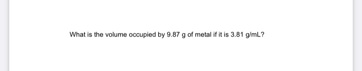 What is the volume occupied by 9.87 g of metal if it is 3.81 g/mL?
