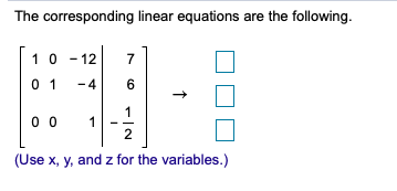 The corresponding linear equations are the following.
10 - 12
7
0 1
-4
6
1
0 0
1
2
(Use x, y, and z for the variables.)
