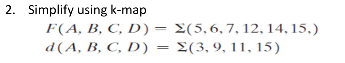 2. Simplify using k-map
F(A, B, C D) Σ(5, 6, 7. 12, 14, 15,)
d (A, В, С, D)
E(3, 9, 11, 15)
||
