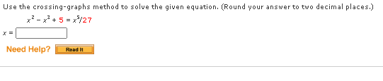 Use the crossing-graphs method to solve the given equation. (Round your answer to two decimal places.)
x? - x + 5 = x/27
Need Help?
Read It
