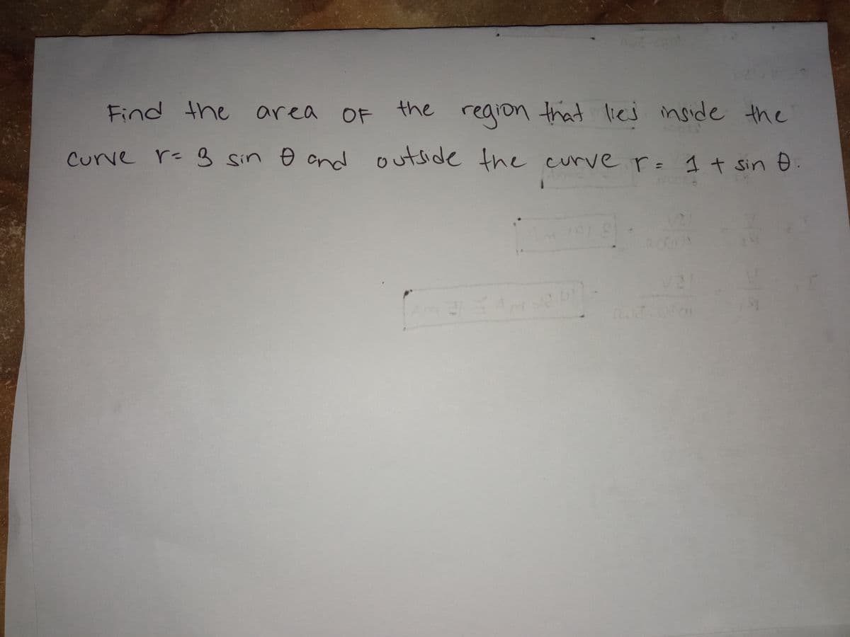 Find the
area OF
the
region that lieej
inside the
Curve r- 3 sin o and outside the curve r= 1t sin
%3D
