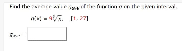 Find the average value gave of the function g on the given interval.
g(x) = 9/x, [1, 27]
gave
