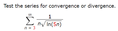Test the series for convergence or divergence.
1
Σ
n/ In(5n)
n = 3
