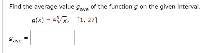 Find the average value gave
of the function g on the given interval.
g(x) = 4/x,
[1, 27]
9 ave
II
