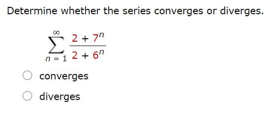 Determine whether the series converges or diverges.
2 + 7"
n = 1 2 + 6n
converges
diverges
