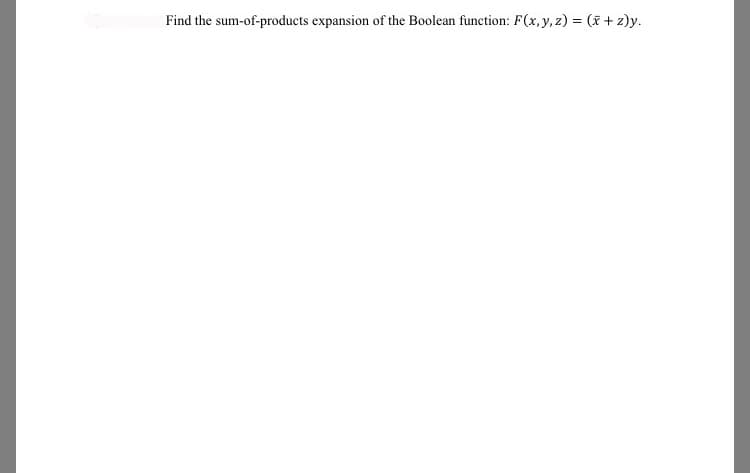 Find the sum-of-products expansion of the Boolean function: F(x,y,z) = (x + z)y.
