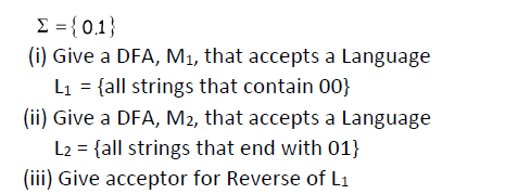 = { 0.1}
(i) Give a DFA, M1, that accepts a Language
L1 = {all strings that contain 00}
(ii) Give a DFA, M2, that accepts a Language
L2 = {all strings that end with 01}
(iii) Give acceptor for Reverse of L1
