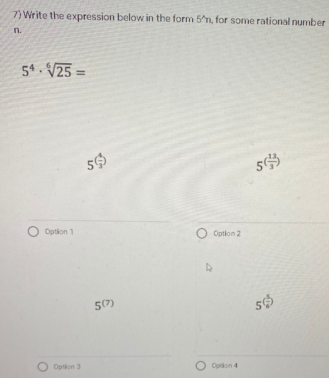 7) Write the expression below in the form 5^n, for some rational number
n.
54. V25 =
%3D
O Option 1
O Option 2
5(7)
O Option 3
Option 4
