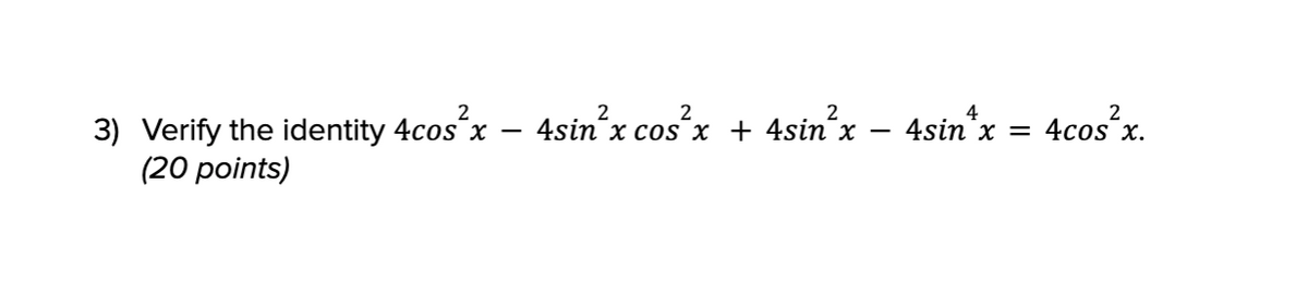 3) Verify the identity
(20 points)
2
4cos²
x
2
4sin²x cos²x + 4sin²x − 4sin^x = 4cos²x.