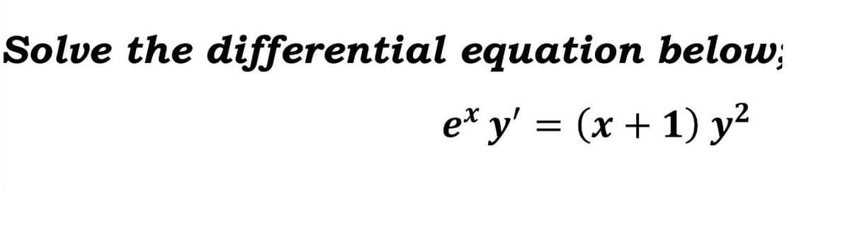 Solve the differential equation below;
e* y' = (x + 1) y²
