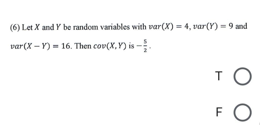 (6) Let X and Y be random variables with var(X) = 4, var(Y) = 9 and
var(X – Y) = 16. Then cov(X,Y) is
-
T O
FO
