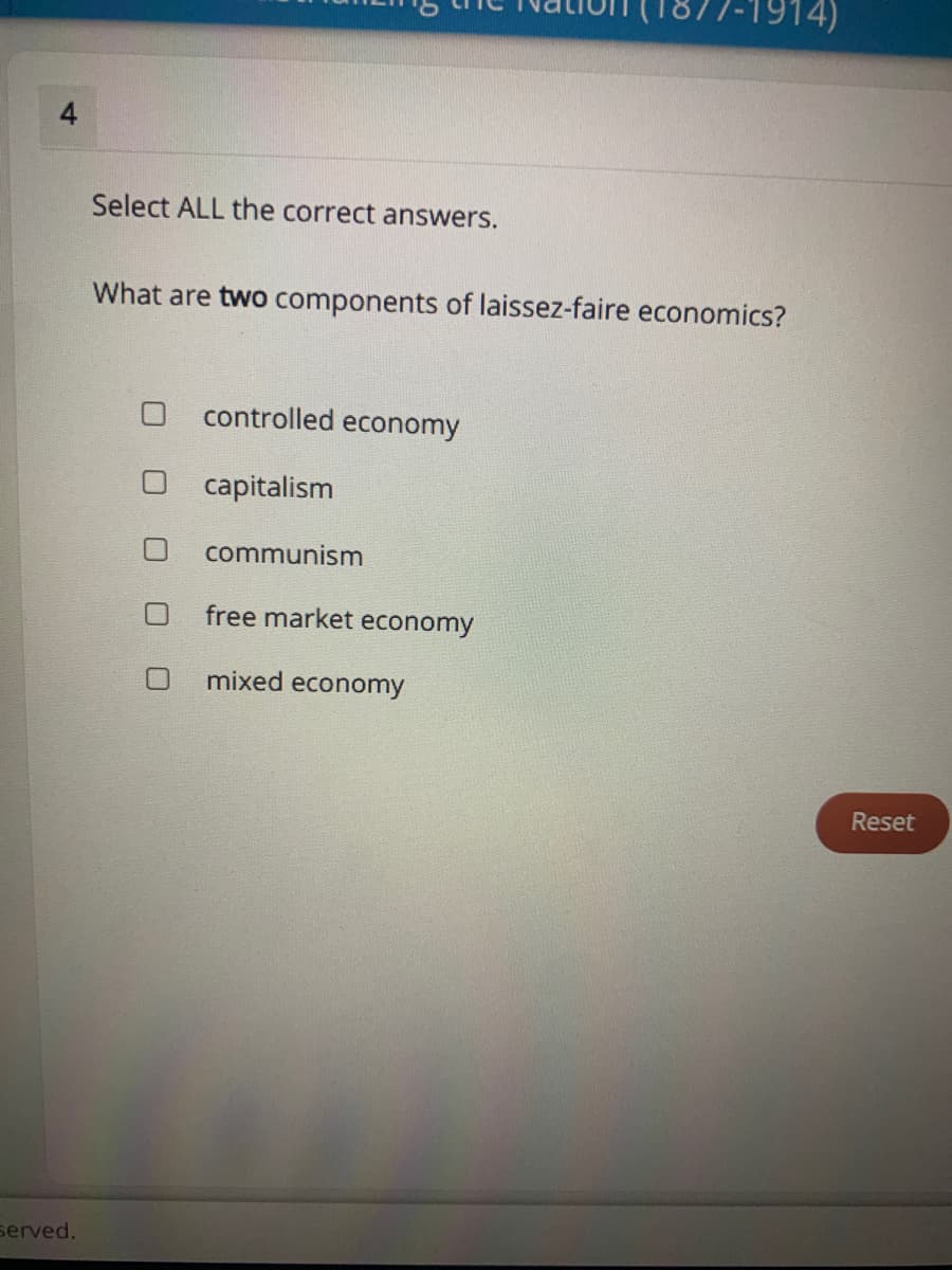 Select ALL the correct answers.
What are two components of laissez-faire economics?
controlled economy
capitalism
communism
free market economy
mixed economy
Reset
served.
